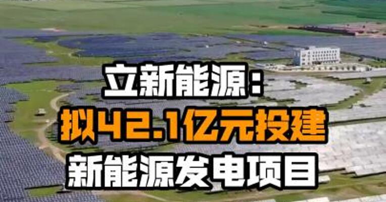 立新能源：拟42.1亿元投建新能源发电项目