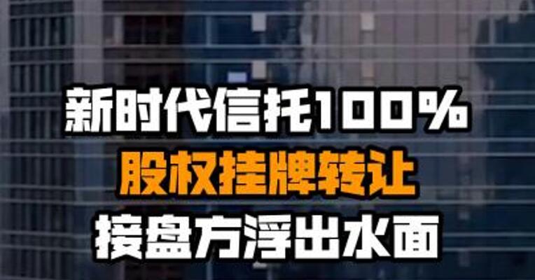 新时代信托100%股权挂牌转让 接盘方浮出水面