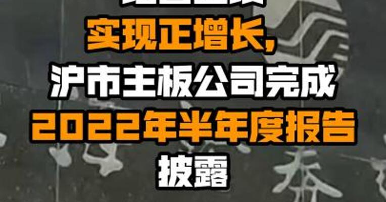 经营业绩实现正增长，沪市主板公司完成2022年半年度报告披露