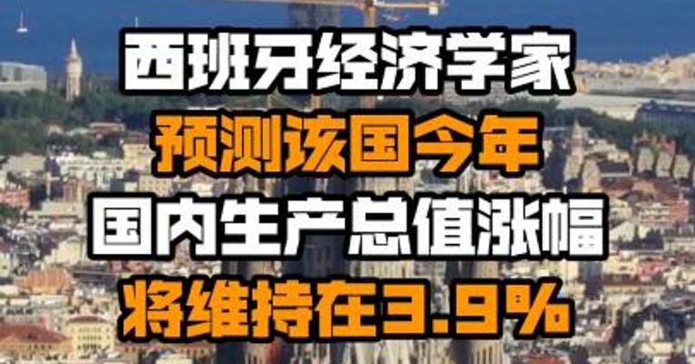 西班牙经济学家预测该国今年国内生产总值涨幅将维持在3.9%