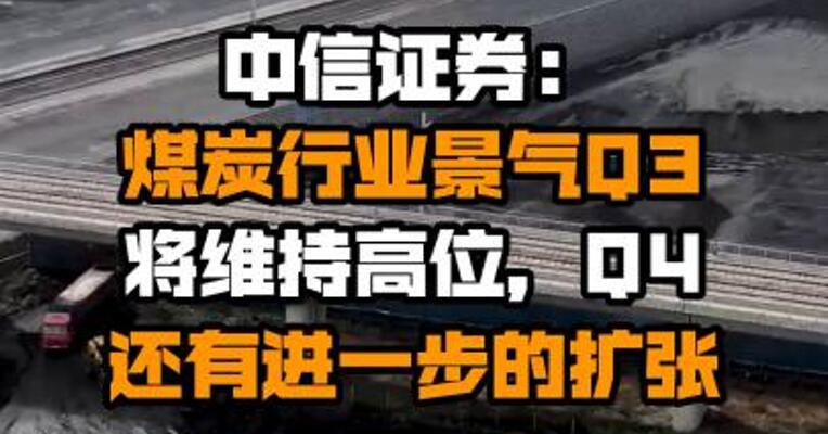 中信证券：煤炭行业景气Q3将维持高位，Q4还有进一步的扩张