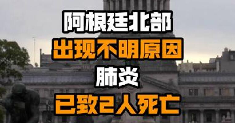 阿根廷北部出现不明原因肺炎 已致2人死亡
