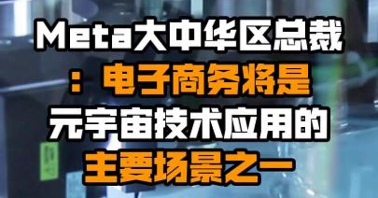 Meta大中华区总裁：电子商务将是元宇宙技术应用的主要场景之一