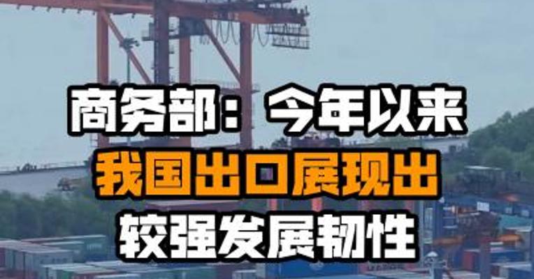 商务部：今年以来我国出口展现出较强发展韧性