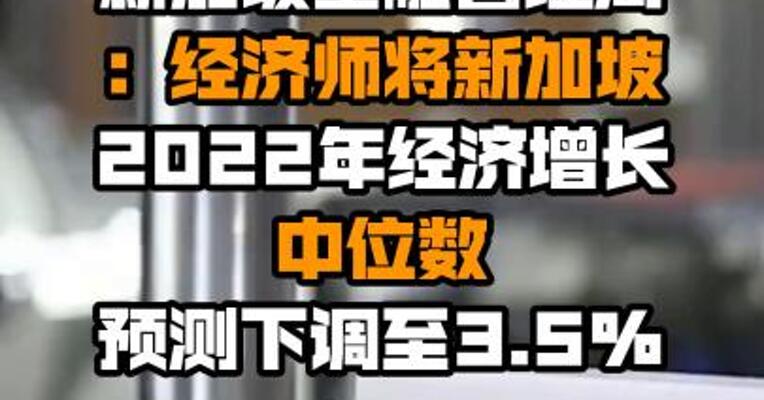 新加坡金融管理局：经济师将新加坡2022年经济增长中位数预测下调至3.5%