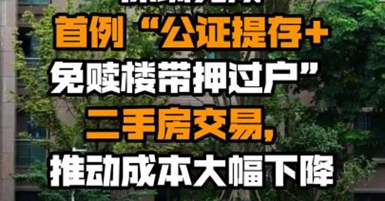 深圳完成首例“公证提存+免赎楼带押过户”二手房交易，推动成本大幅下降