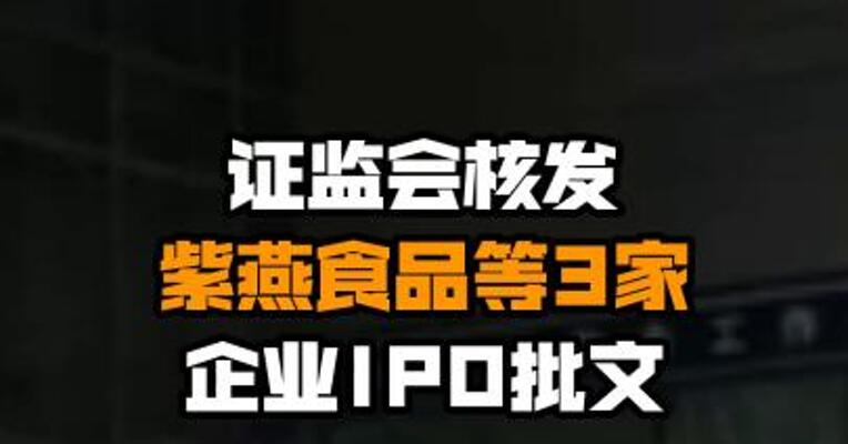 证监会核发紫燕食品等3家企业IPO批文