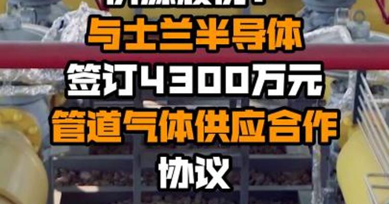 侨源股份：与士兰半导体签订4300万元管道气体供应合作协议