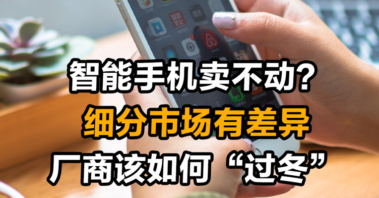 智能手机卖不动？ 细分市场有差异  厂商该如何“过冬”