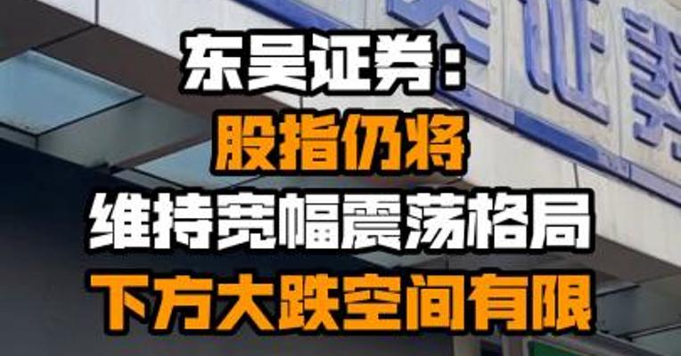 东吴证券：股指仍将维持宽幅震荡格局 下方大跌空间有限