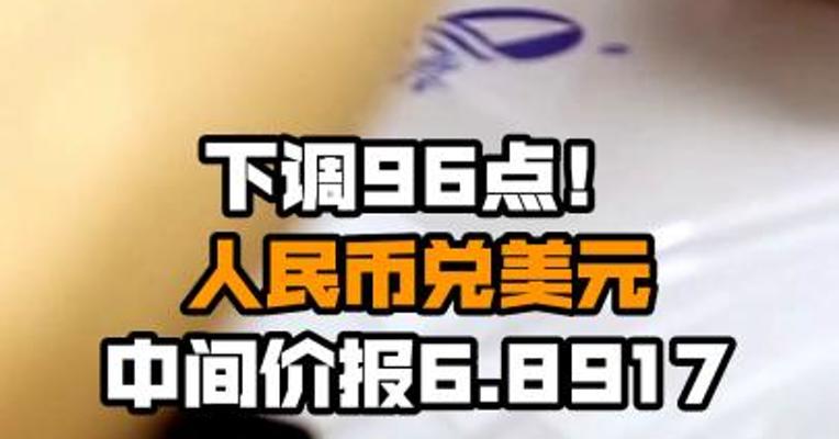 下调96点！人民币兑美元中间价报6.8917