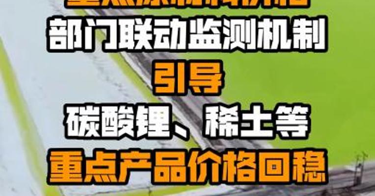 工信部：建立重点原材料价格部门联动监测机制 引导碳酸锂、稀土等重点产品价格回稳