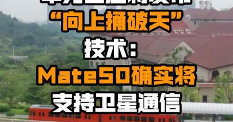 华为回应将发布“向上捅破天”技术：Mate50确实将支持卫星通信