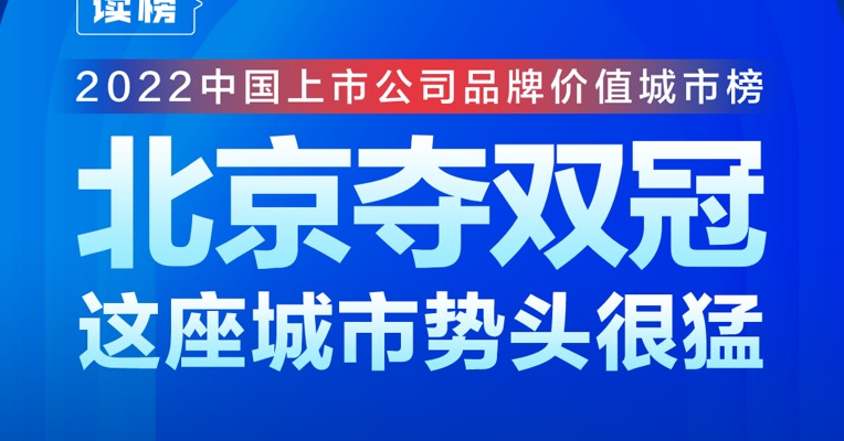 读榜丨2022中国上市公司品牌价值城市榜TOP30: 北京夺双冠，这座城市势头很猛