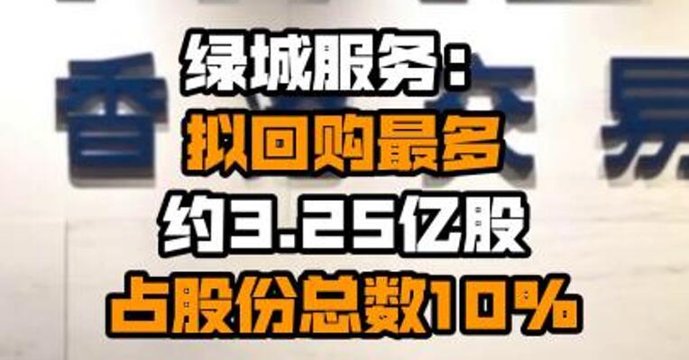 绿城服务：拟回购最多约3.25亿股 占股份总数10%