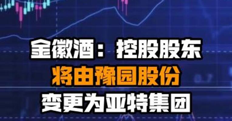 金徽酒：控股股东将由豫园股份变更为亚特集团