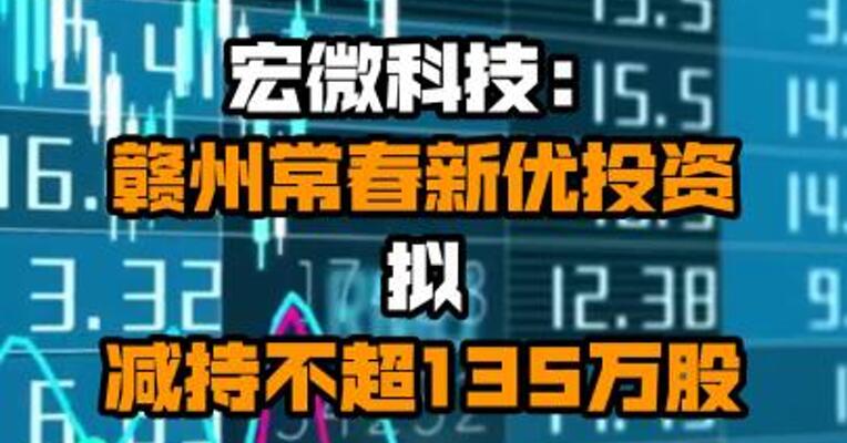 宏微科技：赣州常春新优投资拟减持不超135万股