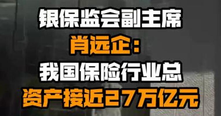 银保监会副主席肖远企：我国保险行业总资产接近27万亿元