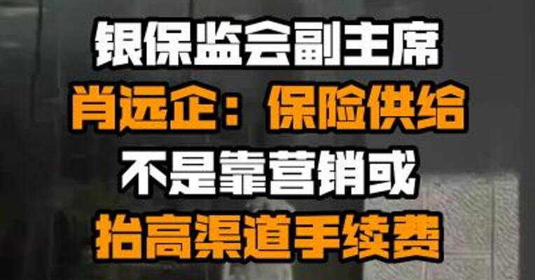 银保监会副主席肖远企：保险供给不是靠营销或抬高渠道手续费