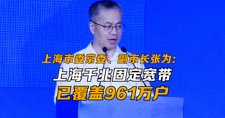 上海市委常委、副市长张为：上海千兆固定宽带已覆盖961万户