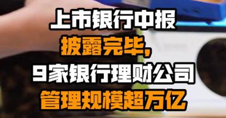 上市银行中报披露完毕，9家银行理财公司管理规模超万亿