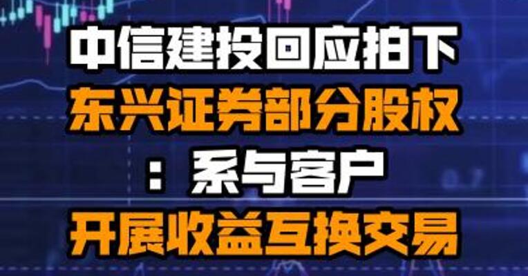 中信建投回应拍下东兴证券部分股权：系与客户开展收益互换交易