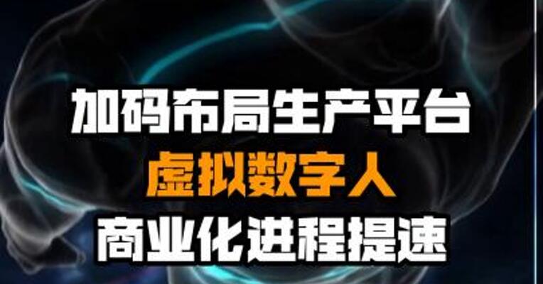 加码布局生产平台 虚拟数字人商业化进程提速