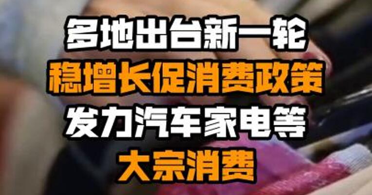 多地出台新一轮稳增长促消费政策 发力汽车家电等大宗消费