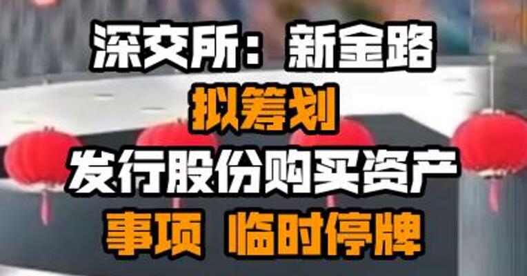 深交所：新金路拟筹划发行股份购买资产事项 临时停牌