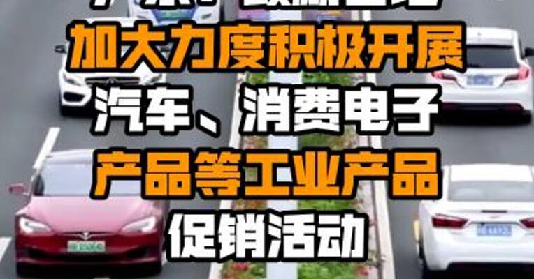 广东：鼓励各地加大力度积极开展汽车、消费电子产品等工业产品促销活动