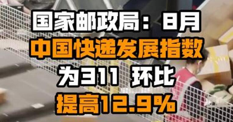 国家邮政局：8月中国快递发展指数为311 环比提高12.9%