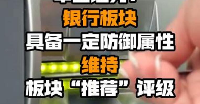华西证券：银行板块具备一定防御属性 维持板块“推荐”评级