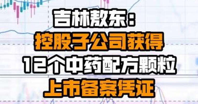 吉林敖东：控股子公司获得12个中药配方颗粒上市备案凭证