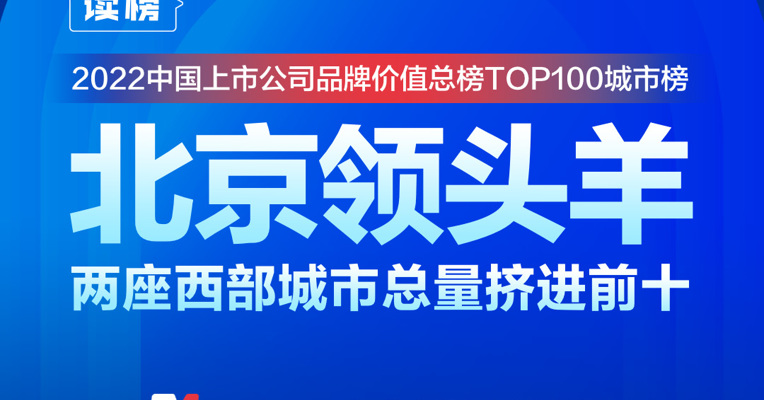 读榜丨2022中国上市公司品牌价值总榜TOP100城市榜：北京领头羊，两座西部城市总量挤进前十