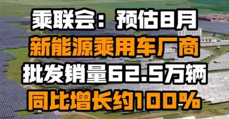 乘联会：预估8月新能源乘用车厂商批发销量62.5万辆 同比增长约100%