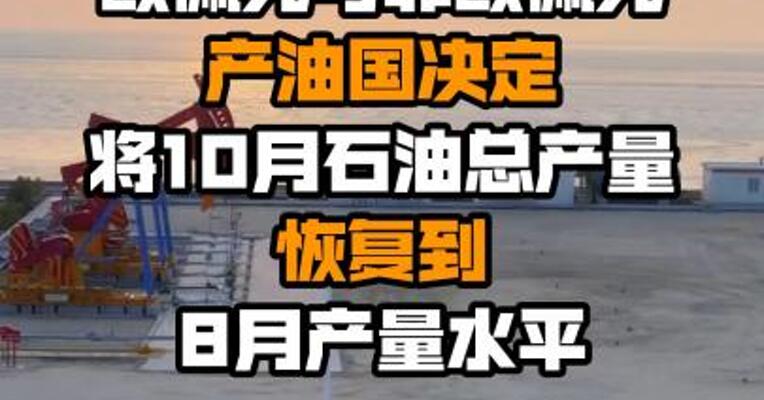 欧佩克与非欧佩克产油国决定将10月石油总产量恢复到8月产量水平