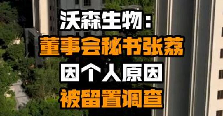 沃森生物：董事会秘书张荔因个人原因被留置调查