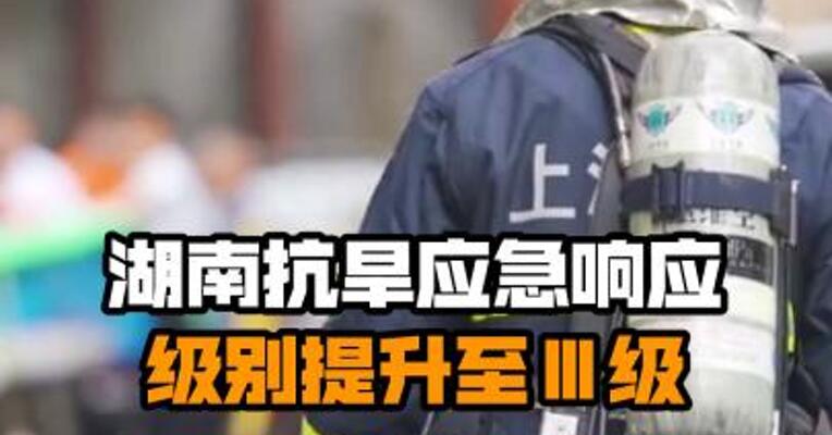 湖南抗旱应急响应级别提升至Ⅲ级