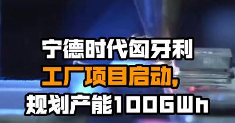 宁德时代匈牙利工厂项目启动，规划产能100GWh