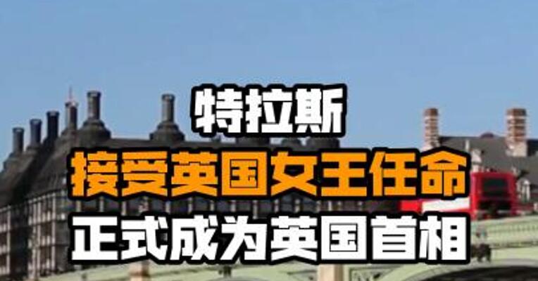 特拉斯接受英国女王任命正式成为英国首相