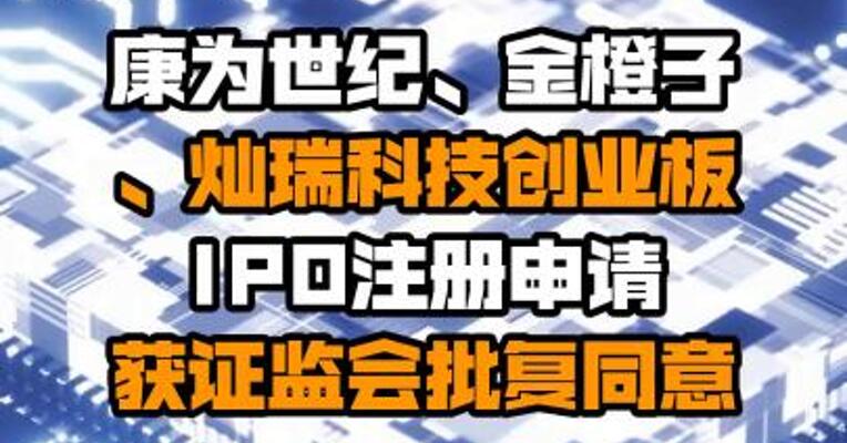 康为世纪、金橙子、灿瑞科技创业板IPO注册申请获证监会批复同意