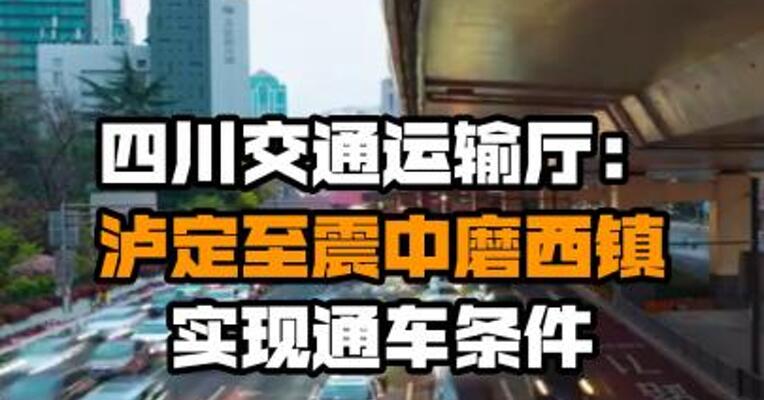 四川交通运输厅：泸定至震中磨西镇实现通车条件