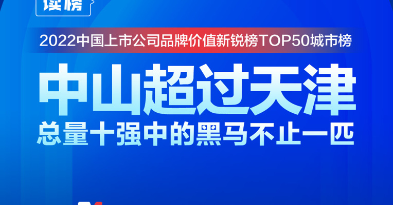 读榜丨2022中国上市公司品牌价值新锐榜TOP50城市榜：中山超过天津，总量十强中的黑马不止一匹