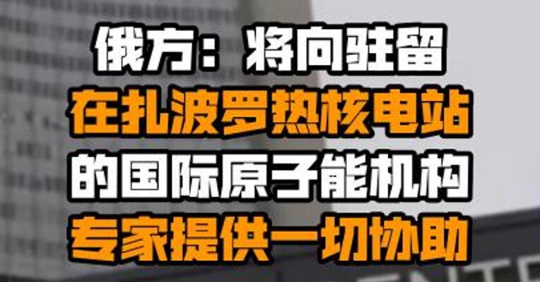 俄方：将向驻留在扎波罗热核电站的国际原子能机构专家提供一切协助