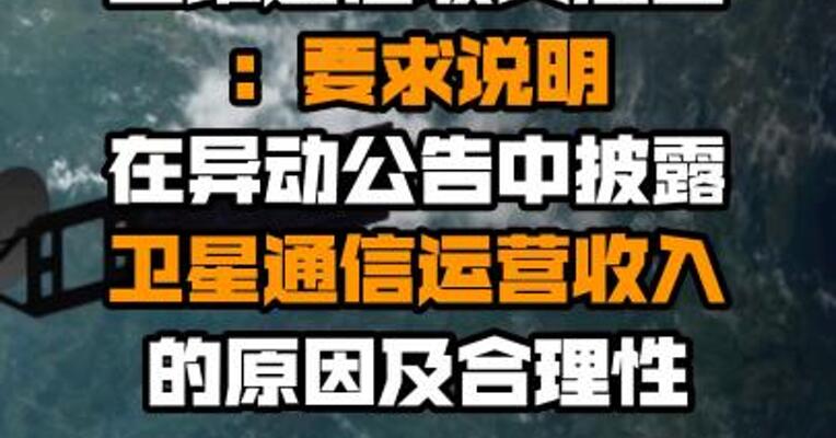 三维通信收关注函：要求说明在异动公告中披露卫星通信运营收入的原因及合理性