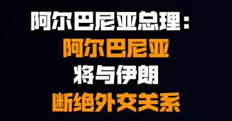 阿尔巴尼亚总理：阿尔巴尼亚将与伊朗断绝外交关系