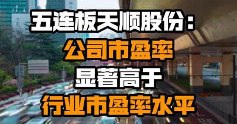 五连板天顺股份：公司市盈率显著高于行业市盈率水平