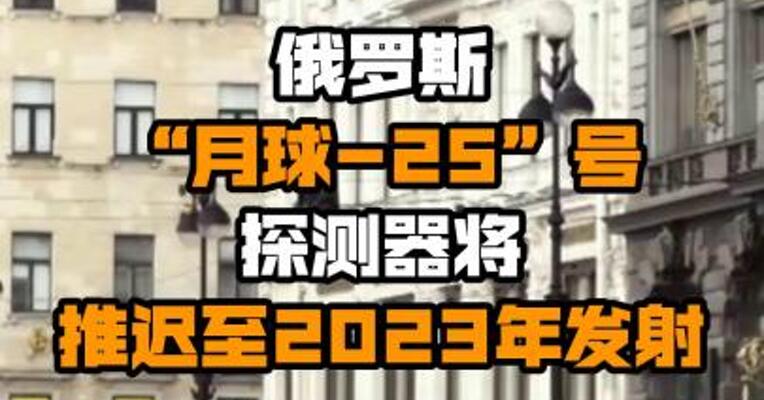 俄罗斯“月球-25”号探测器将推迟至2023年发射