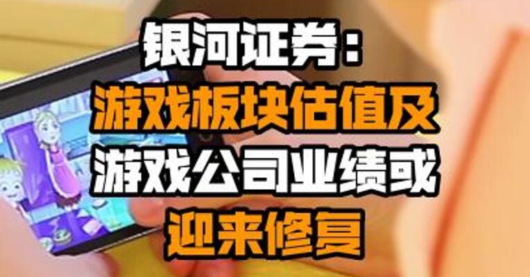 银河证券：游戏板块估值及游戏公司业绩或迎来修复