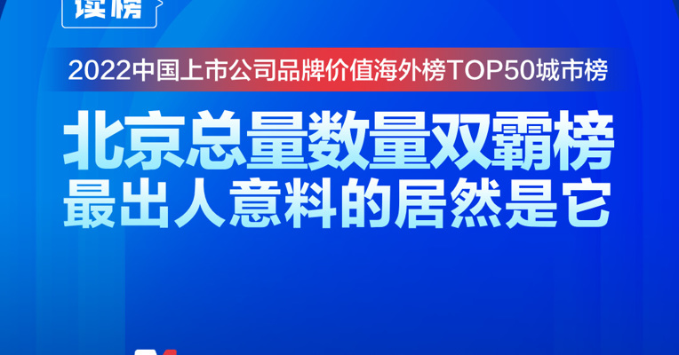 读榜丨2022中国上市公司品牌价值海外榜TOP50城市榜：北京总量数量双霸榜，最出人意料的居然是它